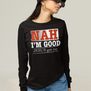 NAH I'm Good Jesus Got Me Long Sleeve T Shirt